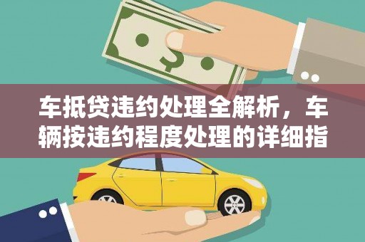 金昌车抵贷违约处理全解析，车辆按违约程度处理的详细指南