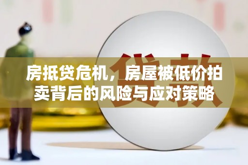 呼伦贝尔房抵贷危机，房屋被低价拍卖背后的风险与应对策略