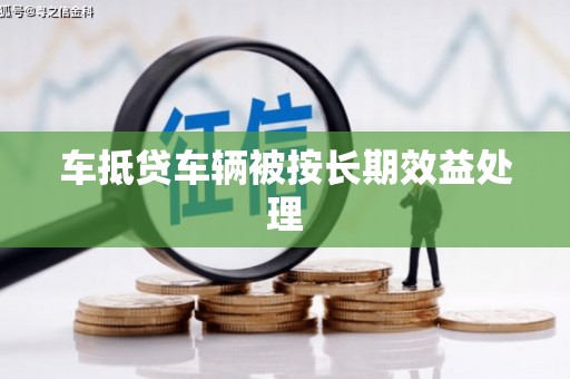 获嘉车抵贷车辆被按长期效益处理