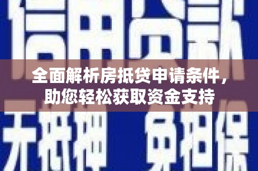 巧家全面解析房抵贷申请条件，助您轻松获取资金支持