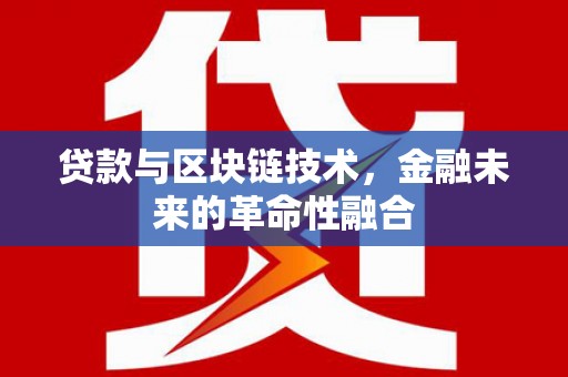 长武贷款与区块链技术，金融未来的革命性融合