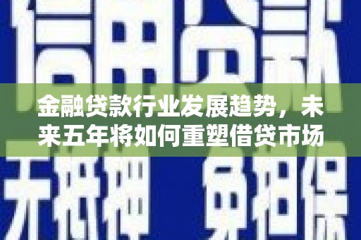 朱家尖金融贷款行业发展趋势，未来五年将如何重塑借贷市场？