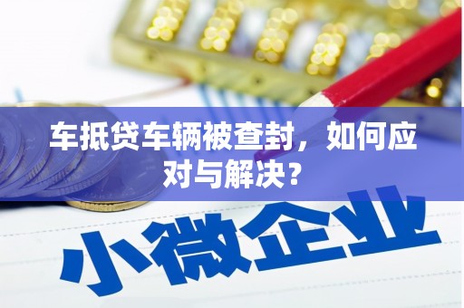 金普新区车抵贷车辆被查封，如何应对与解决？