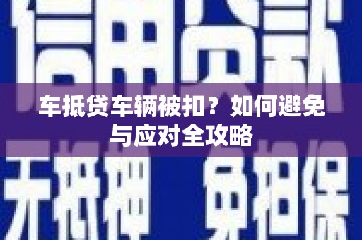北门车抵贷车辆被扣？如何避免与应对全攻略