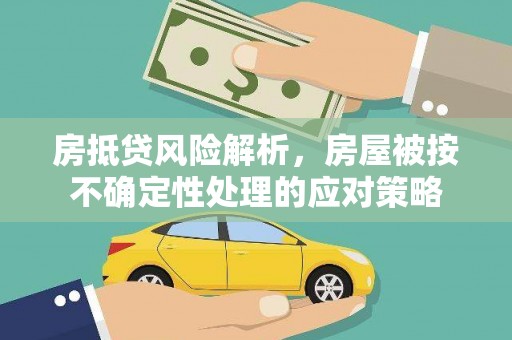 古冶房抵贷风险解析，房屋被按不确定性处理的应对策略