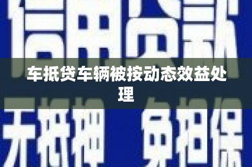 河间车抵贷车辆被按动态效益处理