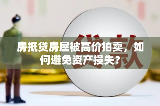 沁县房抵贷房屋被高价拍卖，如何避免资产损失？
