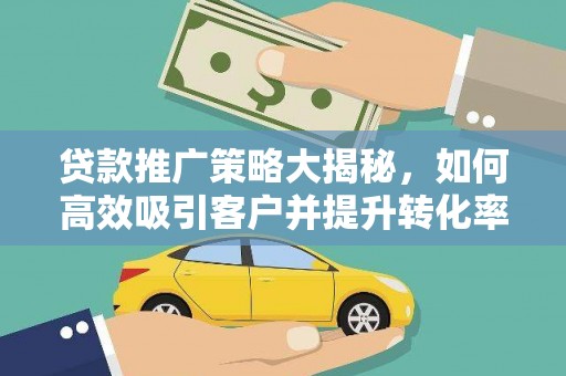 兴庆贷款推广策略大揭秘，如何高效吸引客户并提升转化率