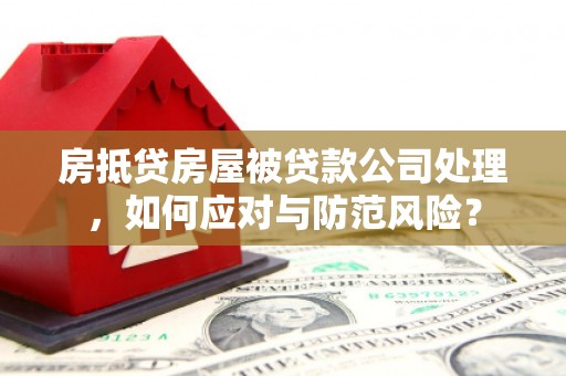 晋城房抵贷房屋被贷款公司处理，如何应对与防范风险？