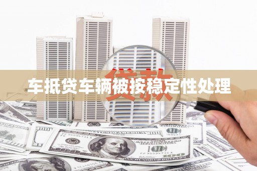 二道江车抵贷车辆被按稳定性处理